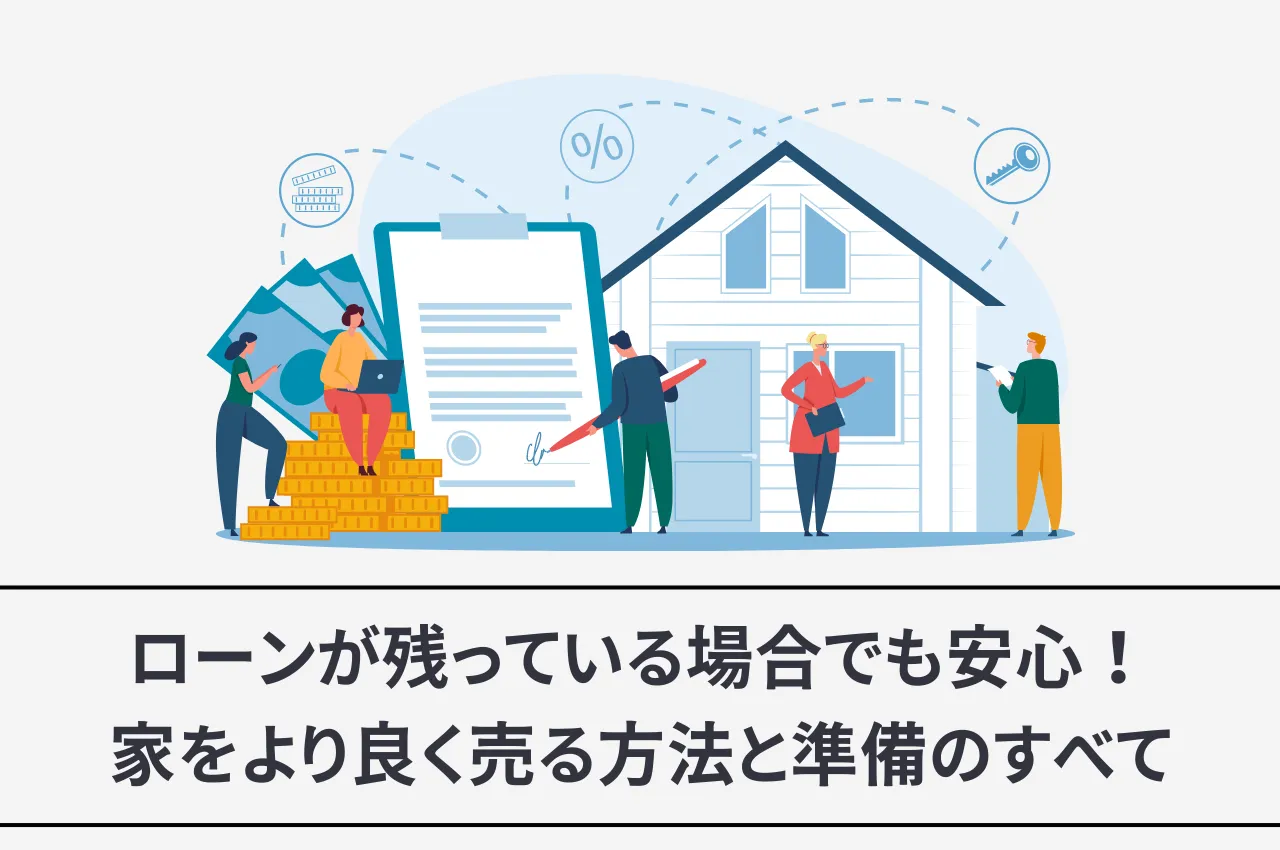 ローンが残っている場合でも安心！家をより良く売る方法と準備のすべてをご紹介します