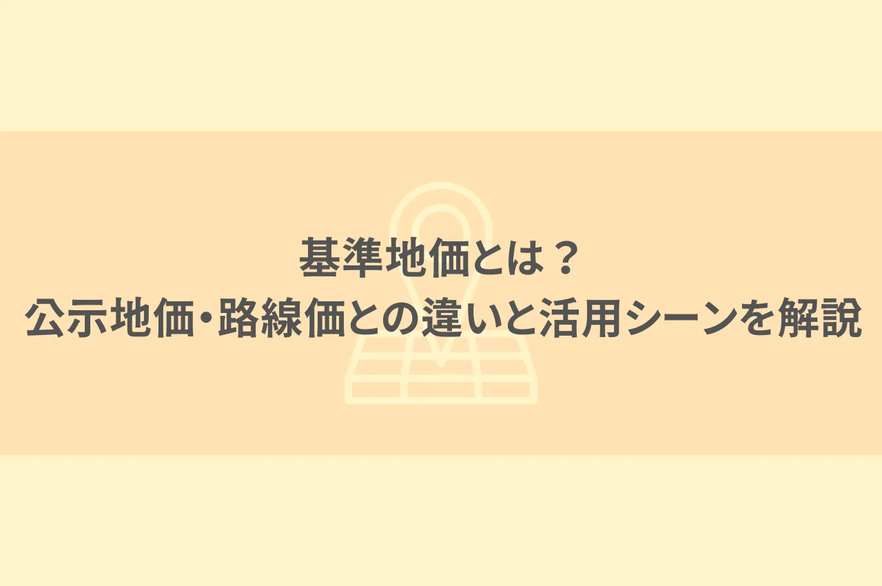 基準地価とは？公示地価・路線価との違いと活用シーンを解説します