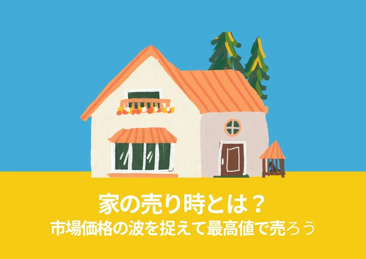 家の売り時とは？市場価格の波を捉えて最高値で売るために解説