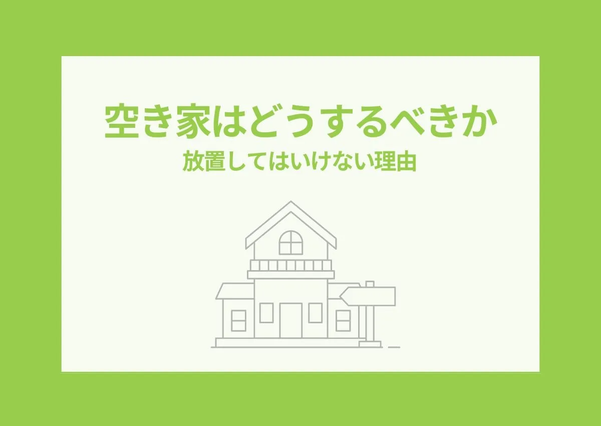 空き家はどうするべき？放置してはいけない理由と対処方法を解説！