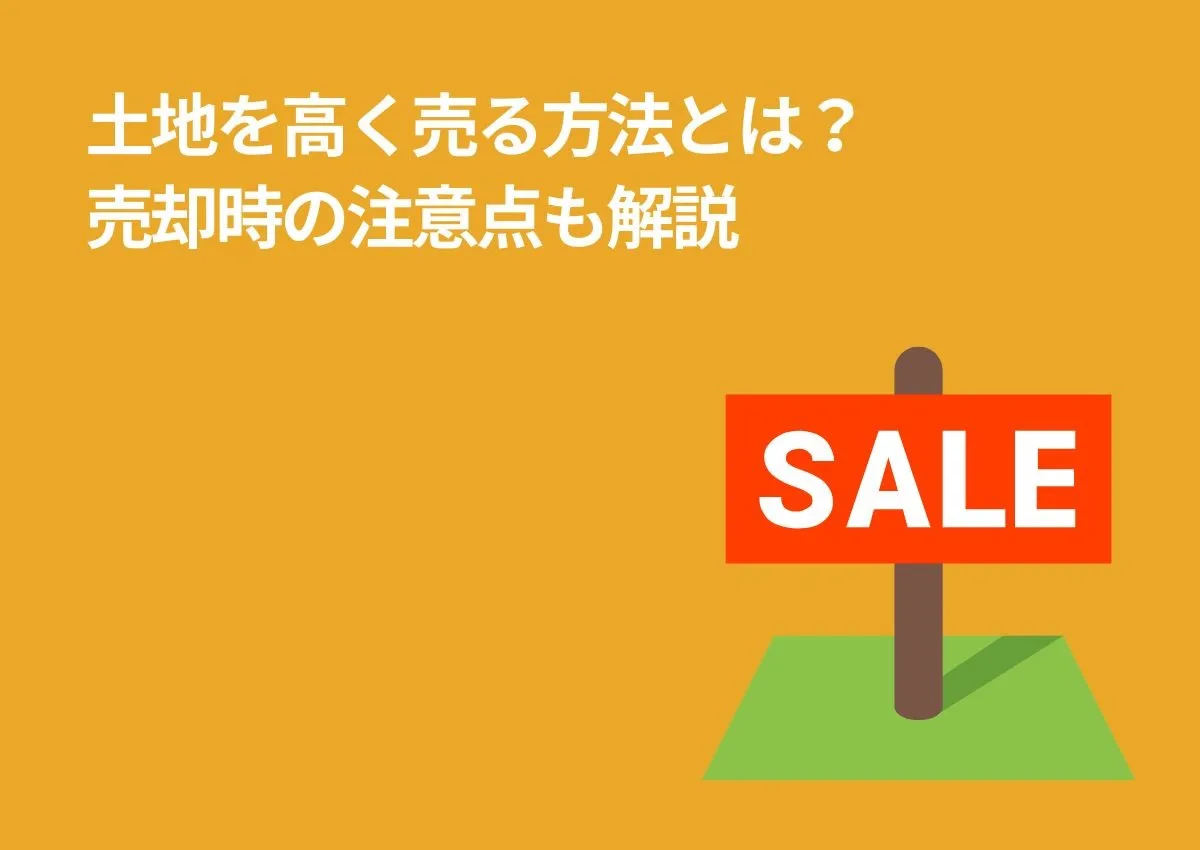 土地を高く売る方法とは？売却時の注意点も解説！