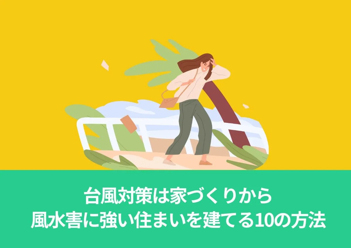 台風対策は家づくりから！風水害に強い特徴を持った住まいを建てる10の方法